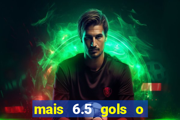 mais 6.5 gols o que significa